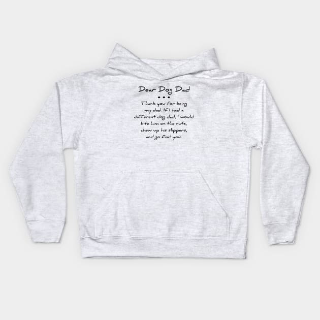 Dear dog dad. Thank you for being my dad. If I had a different dog dad, I would bite him on the nuts, chew up his slippers, and go find you T-shirt Kids Hoodie by RedYolk